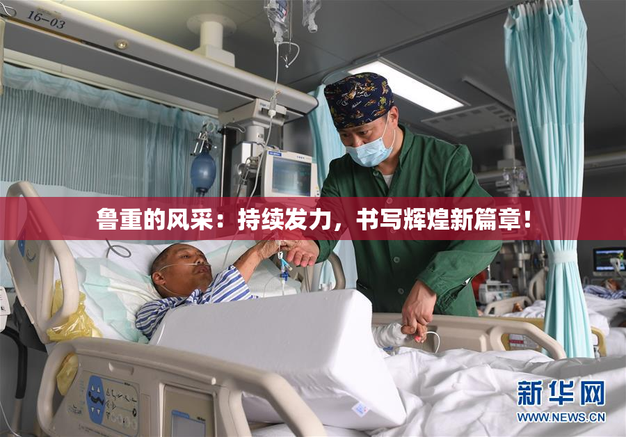 鲁重的风采：持续发力，书写辉煌新篇章！