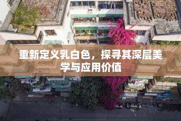 重新定义乳白色，探寻其深层美学与应用价值