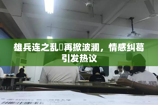 雄兵连之乱婬再掀波澜，情感纠葛引发热议