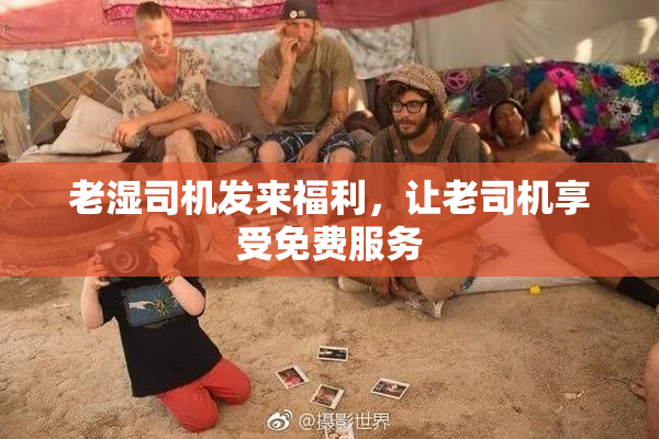 老湿司机发来福利，让老司机享受免费服务