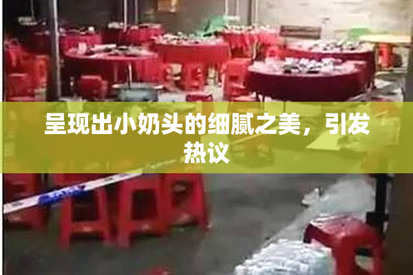 呈现出小奶头的细腻之美，引发热议
