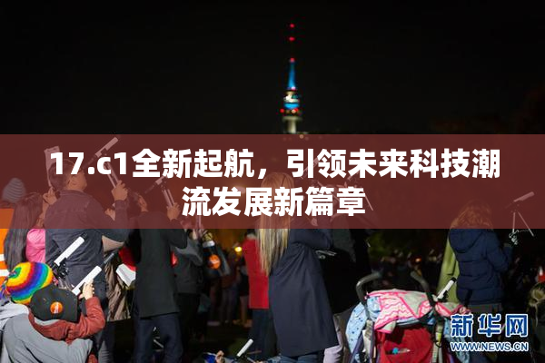 17.c1全新起航，引领未来科技潮流发展新篇章
