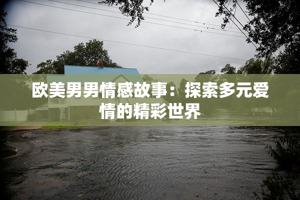 欧美男男情感故事：探索多元爱情的精彩世界