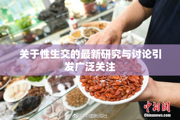关于性生交的最新研究与讨论引发广泛关注