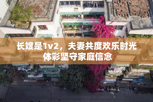 长嫂是1v2，夫妻共度欢乐时光 体彩坚守家庭信念