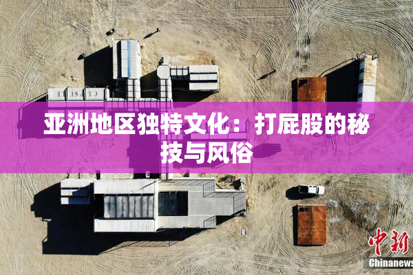 亚洲地区独特文化：打屁股的秘技与风俗