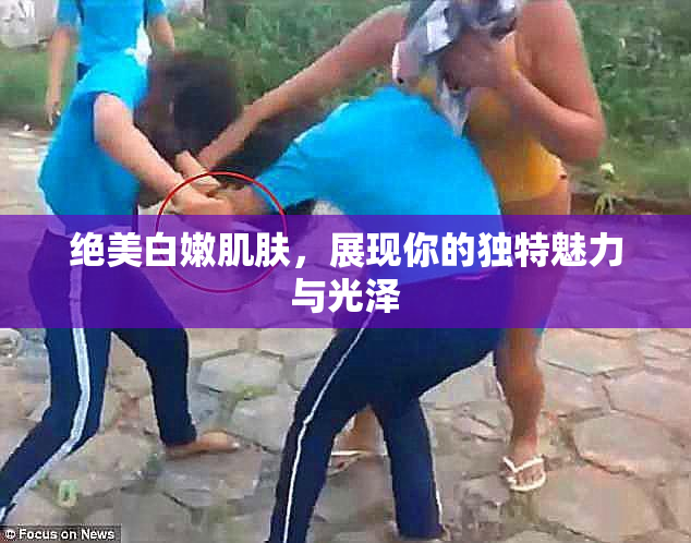 绝美白嫩肌肤，展现你的独特魅力与光泽