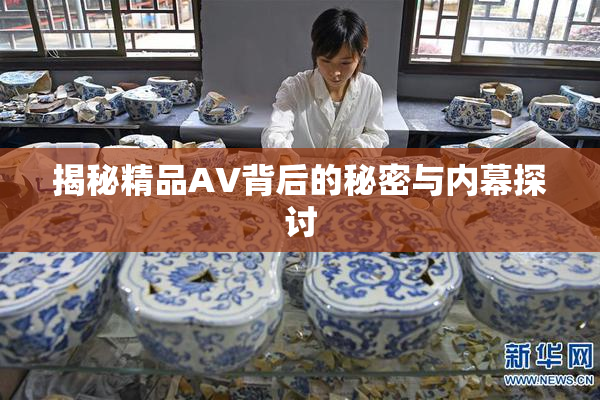 揭秘精品AV背后的秘密与内幕探讨