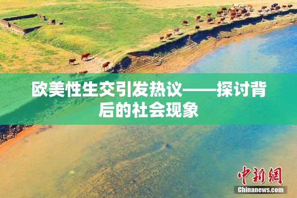 欧美性生交引发热议——探讨背后的社会现象