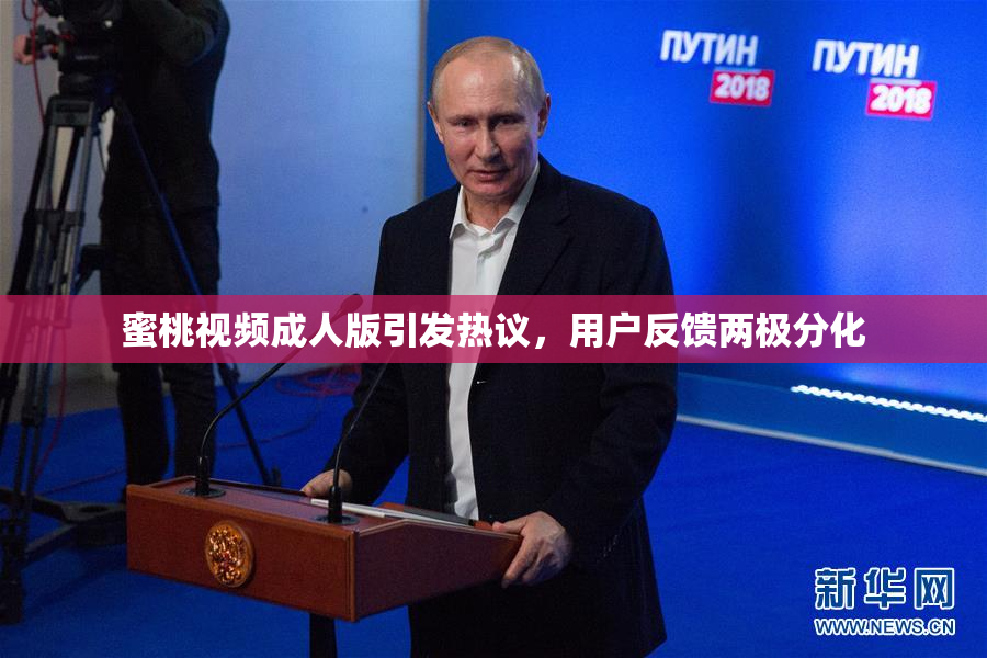 蜜桃视频成人版引发热议，用户反馈两极分化