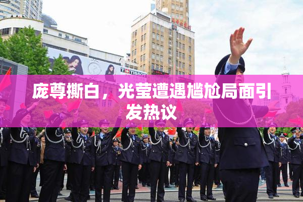 庞尊撕白，光莹遭遇尴尬局面引发热议