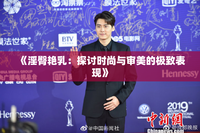 《淫臀艳乳：探讨时尚与审美的极致表现》