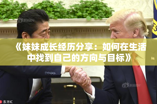《妹妹成长经历分享：如何在生活中找到自己的方向与目标》