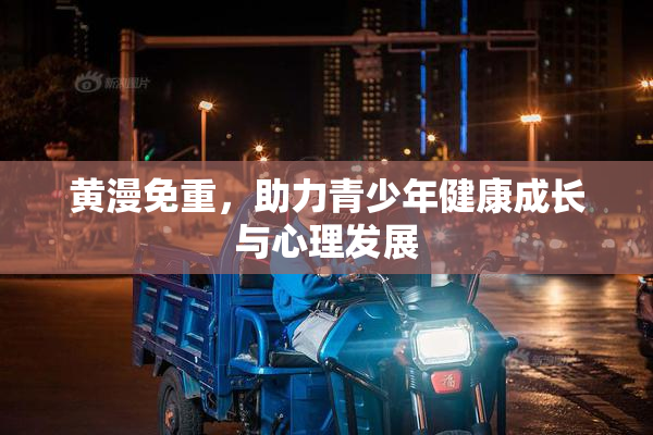 黄漫免重，助力青少年健康成长与心理发展