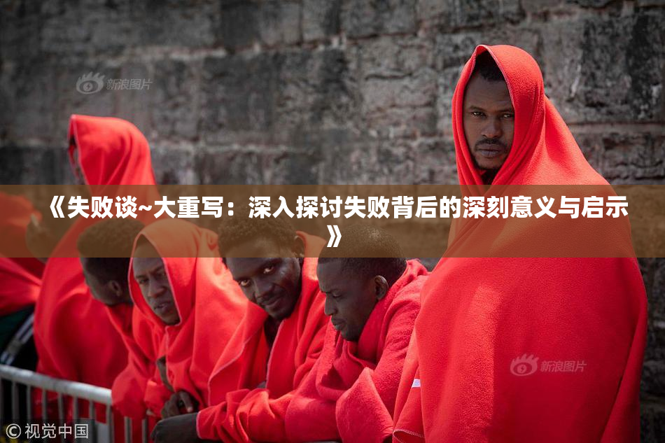 《失败谈~大重写：深入探讨失败背后的深刻意义与启示》