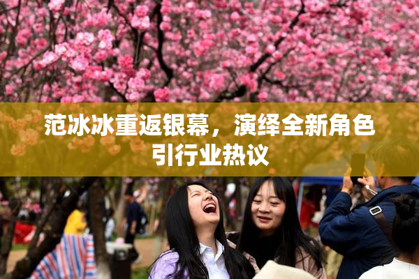 范冰冰重返银幕，演绎全新角色引行业热议