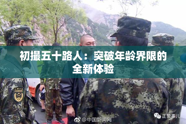 初撮五十路人：突破年龄界限的全新体验