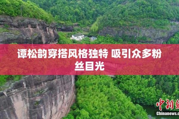 谭松韵穿搭风格独特 吸引众多粉丝目光