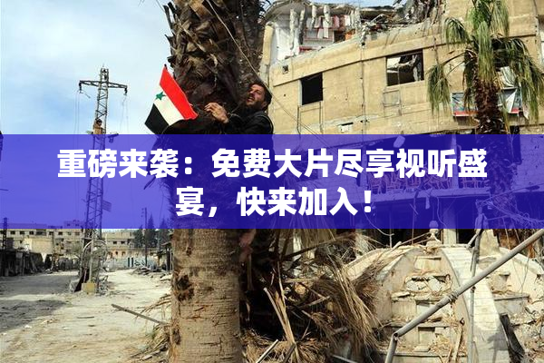 重磅来袭：免费大片尽享视听盛宴，快来加入！