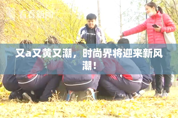 又a又黄又潮，时尚界将迎来新风潮！