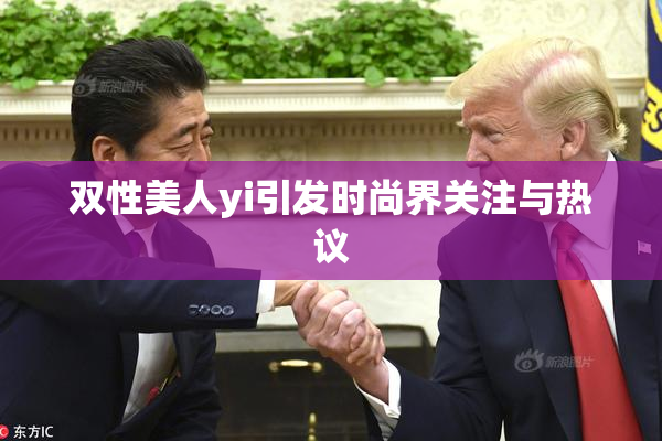 双性美人yi引发时尚界关注与热议