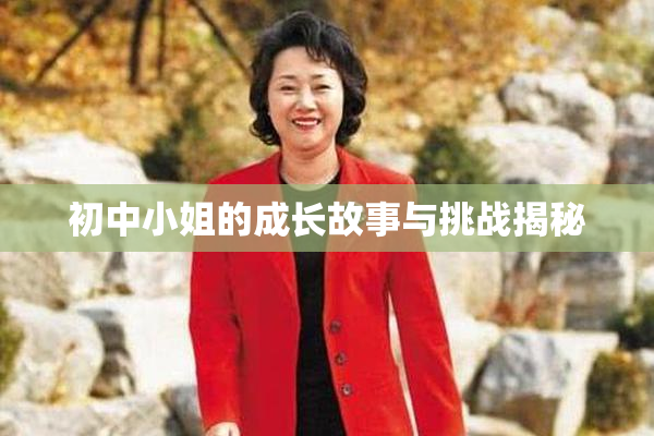 初中小姐的成长故事与挑战揭秘