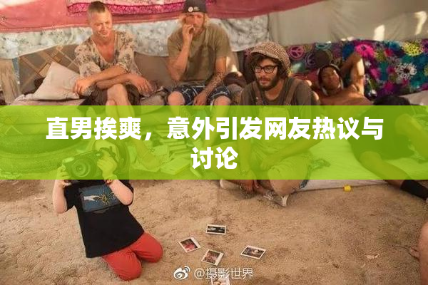 直男挨爽，意外引发网友热议与讨论