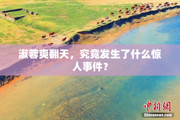淑蓉爽翻天，究竟发生了什么惊人事件？