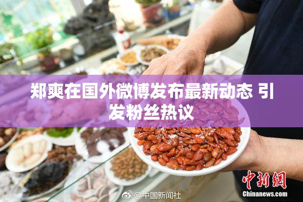 郑爽在国外微博发布最新动态 引发粉丝热议