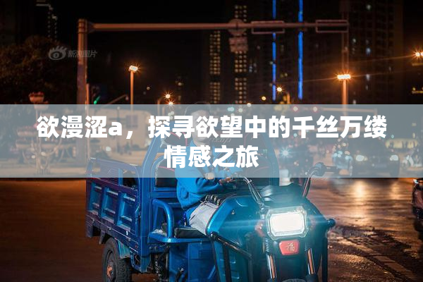 欲漫涩a，探寻欲望中的千丝万缕情感之旅