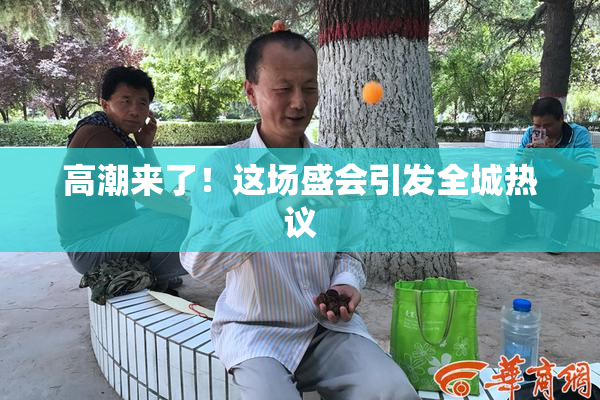 高潮来了！这场盛会引发全城热议
