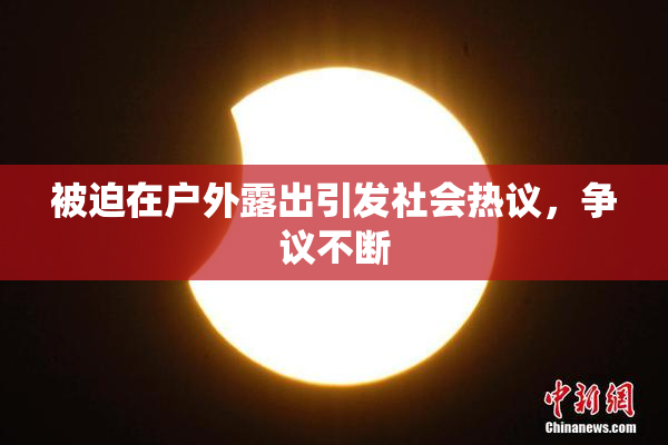 被迫在户外露出引发社会热议，争议不断