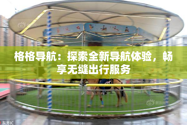 格格导航：探索全新导航体验，畅享无缝出行服务