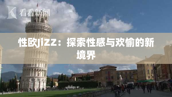 性欧JiZZ：探索性感与欢愉的新境界