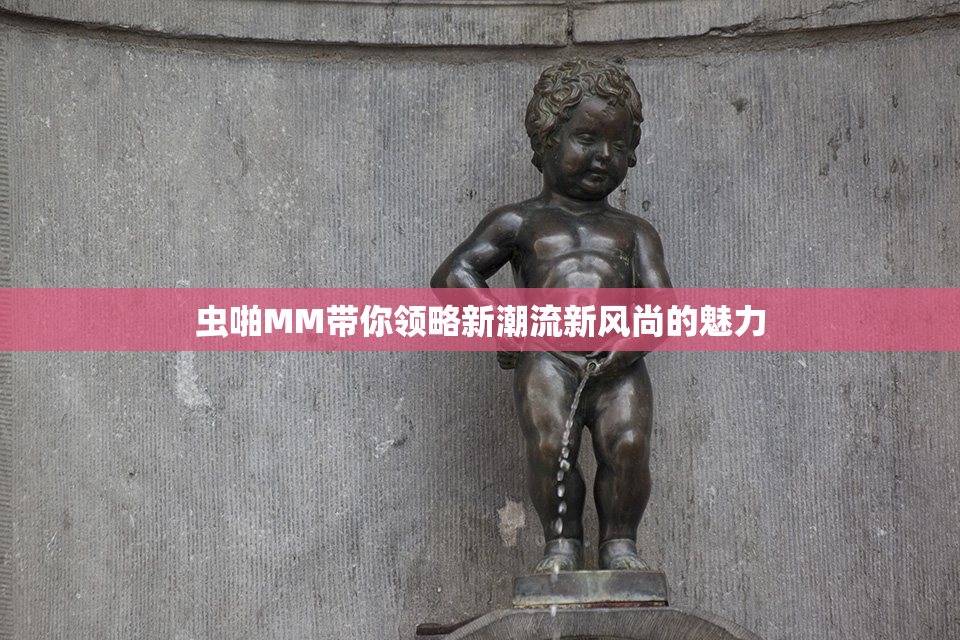 虫啪MM带你领略新潮流新风尚的魅力