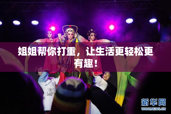 姐姐帮你打重，让生活更轻松更有趣！
