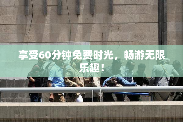 享受60分钟免费时光，畅游无限乐趣！