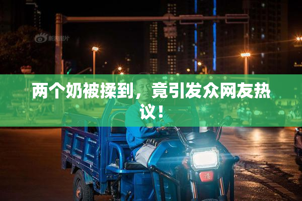 两个奶被揉到，竟引发众网友热议！