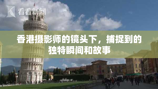 香港摄影师的镜头下，捕捉到的独特瞬间和故事