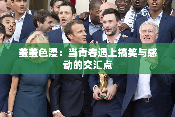 羞羞色漫：当青春遇上搞笑与感动的交汇点