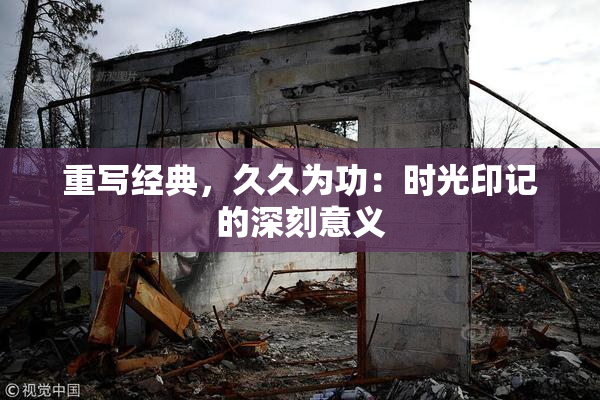 重写经典，久久为功：时光印记的深刻意义