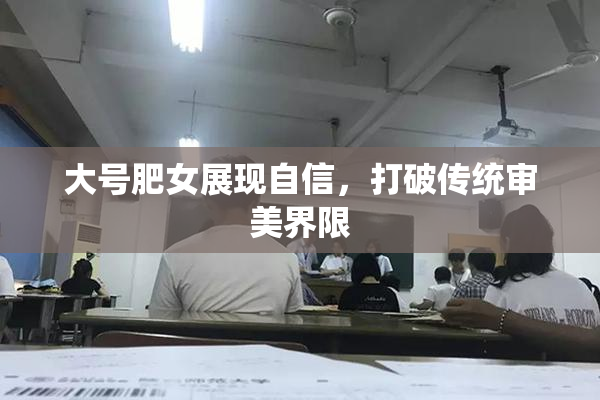 大号肥女展现自信，打破传统审美界限