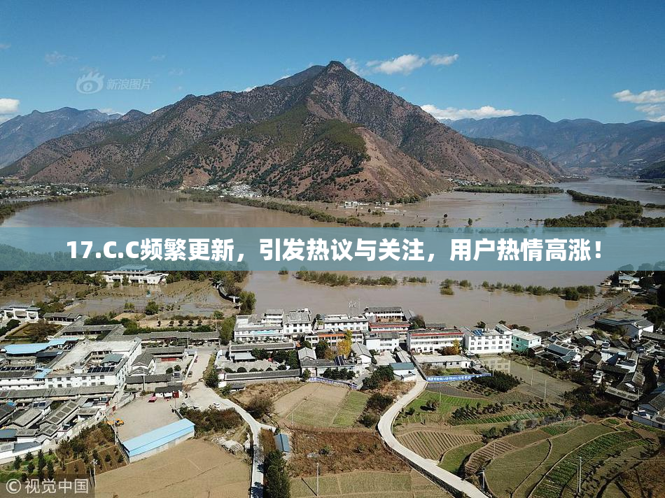 17.C.C频繁更新，引发热议与关注，用户热情高涨！