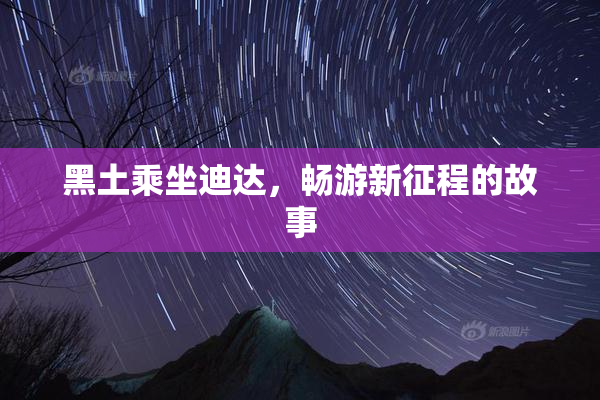 黑土乘坐迪达，畅游新征程的故事