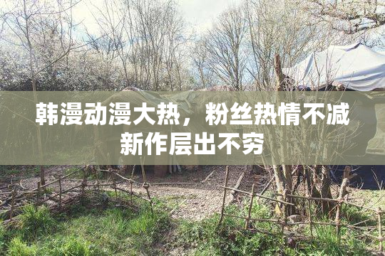 韩漫动漫大热，粉丝热情不减新作层出不穷