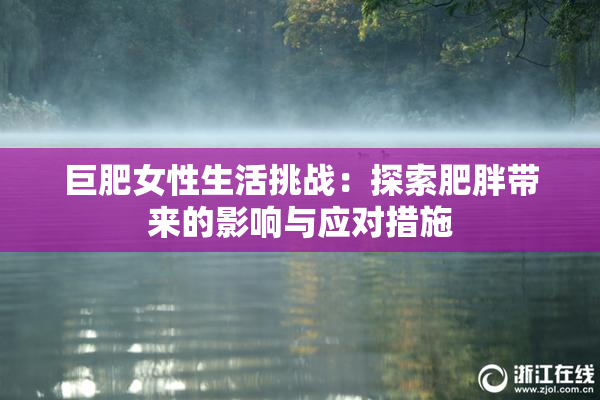 巨肥女性生活挑战：探索肥胖带来的影响与应对措施