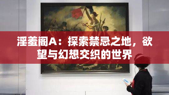 淫羞阁A：探索禁忌之地，欲望与幻想交织的世界