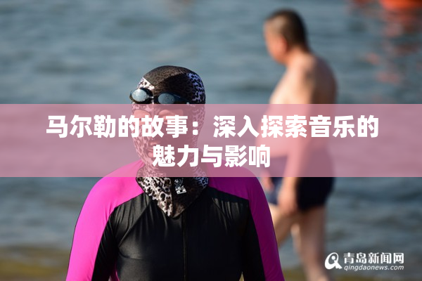 马尔勒的故事：深入探索音乐的魅力与影响