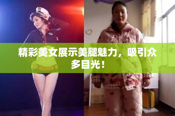 精彩美女展示美腿魅力，吸引众多目光！