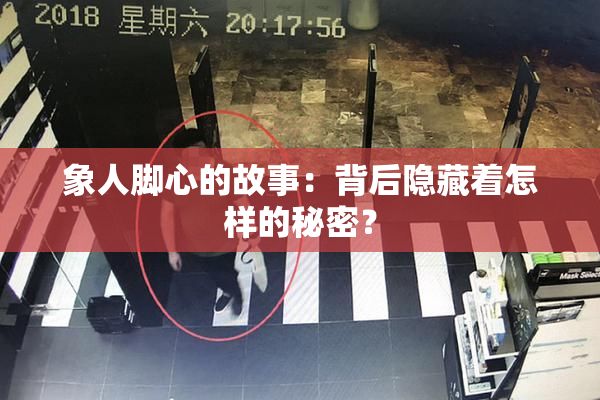 象人脚心的故事：背后隐藏着怎样的秘密？